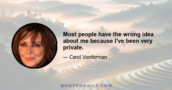 Most people have the wrong idea about me because I've been very private.