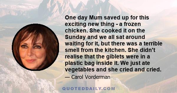 One day Mum saved up for this exciting new thing - a frozen chicken. She cooked it on the Sunday and we all sat around waiting for it, but there was a terrible smell from the kitchen. She didn't realise that the giblets 