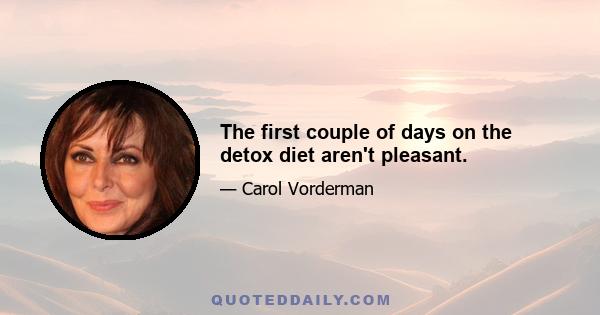 The first couple of days on the detox diet aren't pleasant.