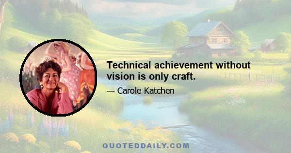 Technical achievement without vision is only craft.