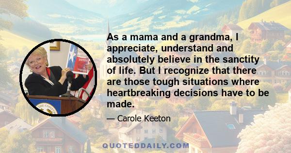 As a mama and a grandma, I appreciate, understand and absolutely believe in the sanctity of life. But I recognize that there are those tough situations where heartbreaking decisions have to be made.