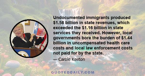 Undocumented immigrants produced $1.58 billion in state revenues, which exceeded the $1.16 billion in state services they received. However, local governments bore the burden of $1.44 billion in uncompensated health