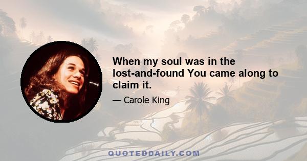 When my soul was in the lost-and-found You came along to claim it.