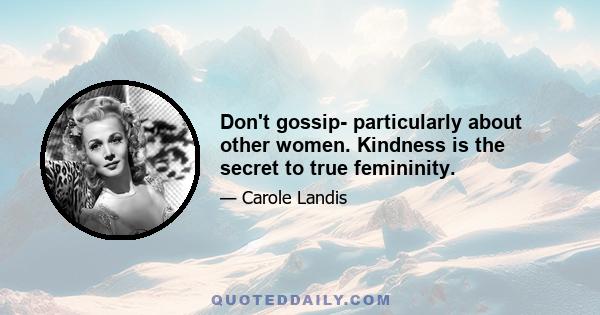 Don't gossip- particularly about other women. Kindness is the secret to true femininity.