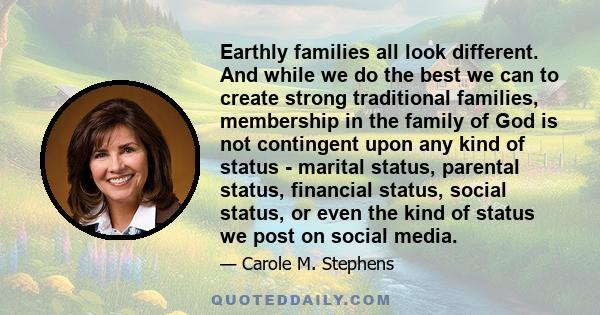 Earthly families all look different. And while we do the best we can to create strong traditional families, membership in the family of God is not contingent upon any kind of status - marital status, parental status,