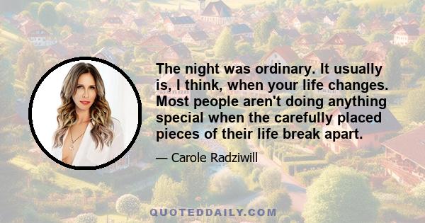 The night was ordinary. It usually is, I think, when your life changes. Most people aren't doing anything special when the carefully placed pieces of their life break apart.