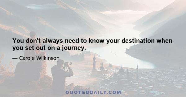 You don't always need to know your destination when you set out on a journey.