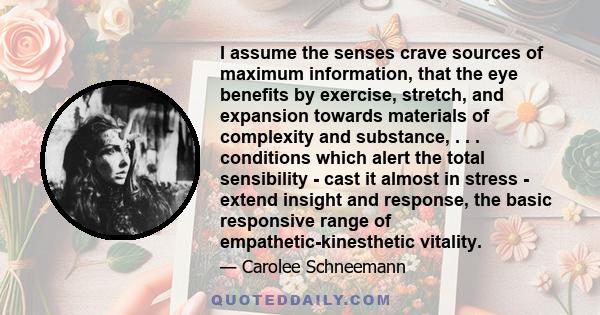 I assume the senses crave sources of maximum information, that the eye benefits by exercise, stretch, and expansion towards materials of complexity and substance, . . . conditions which alert the total sensibility -