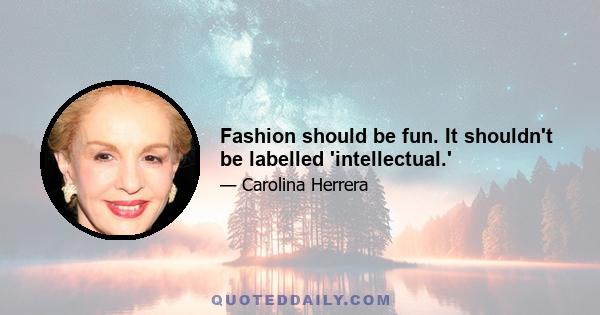 Fashion should be fun. It shouldn't be labelled 'intellectual.'