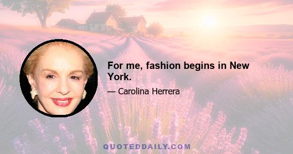 For me, fashion begins in New York.