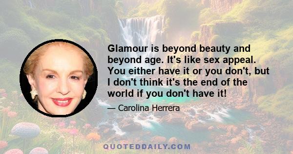 Glamour is beyond beauty and beyond age. It's like sex appeal. You either have it or you don't, but I don't think it's the end of the world if you don't have it!