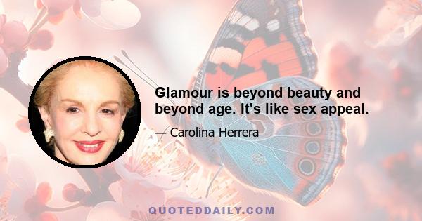 Glamour is beyond beauty and beyond age. It's like sex appeal.