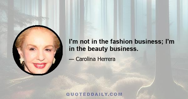 I'm not in the fashion business; I'm in the beauty business.