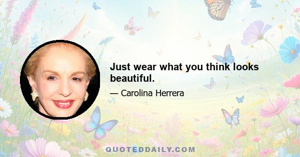 Just wear what you think looks beautiful.