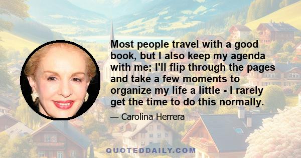 Most people travel with a good book, but I also keep my agenda with me; I'll flip through the pages and take a few moments to organize my life a little - I rarely get the time to do this normally.