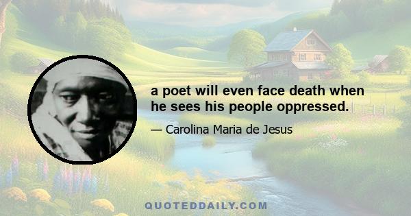 a poet will even face death when he sees his people oppressed.