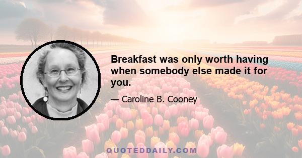 Breakfast was only worth having when somebody else made it for you.