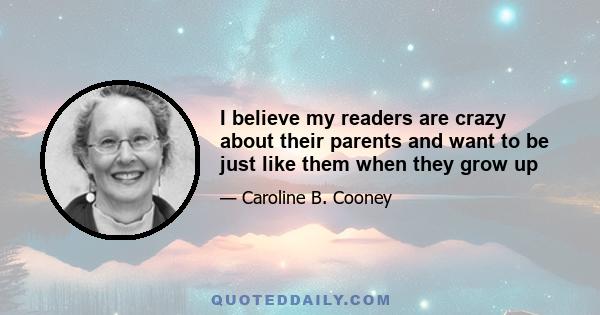 I believe my readers are crazy about their parents and want to be just like them when they grow up