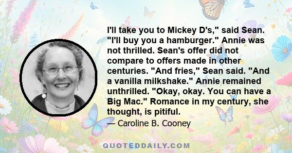 I'll take you to Mickey D's, said Sean. I'll buy you a hamburger. Annie was not thrilled. Sean's offer did not compare to offers made in other centuries. And fries, Sean said. And a vanilla milkshake. Annie remained