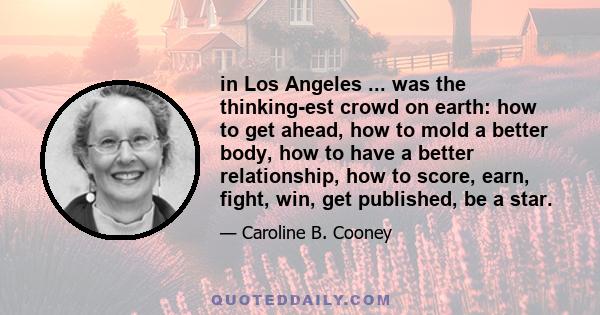 in Los Angeles ... was the thinking-est crowd on earth: how to get ahead, how to mold a better body, how to have a better relationship, how to score, earn, fight, win, get published, be a star.