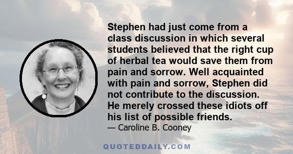 Stephen had just come from a class discussion in which several students believed that the right cup of herbal tea would save them from pain and sorrow. Well acquainted with pain and sorrow, Stephen did not contribute to 