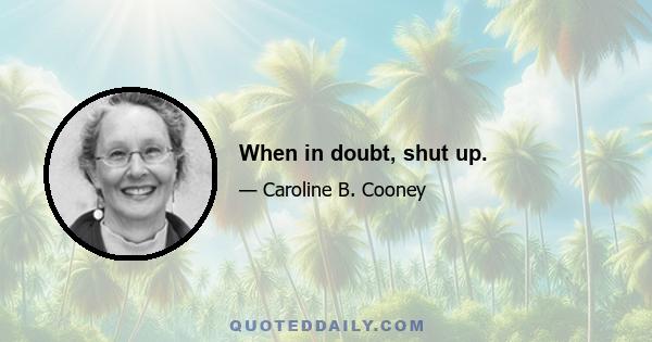 When in doubt, shut up.