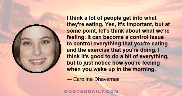 I think a lot of people get into what they're eating. Yes, it's important, but at some point, let's think about what we're feeling. It can become a control issue to control everything that you're eating and the exercise 