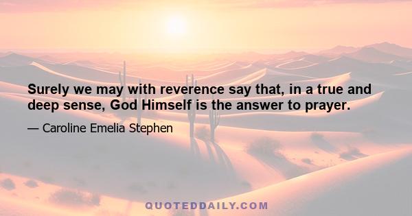 Surely we may with reverence say that, in a true and deep sense, God Himself is the answer to prayer.