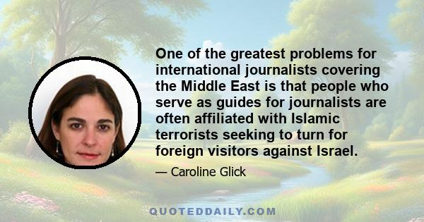 One of the greatest problems for international journalists covering the Middle East is that people who serve as guides for journalists are often affiliated with Islamic terrorists seeking to turn for foreign visitors