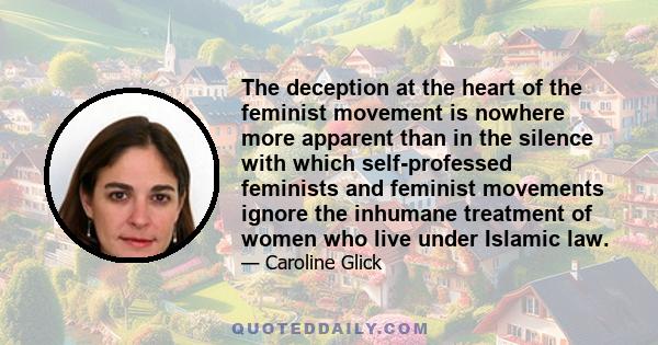 The deception at the heart of the feminist movement is nowhere more apparent than in the silence with which self-professed feminists and feminist movements ignore the inhumane treatment of women who live under Islamic