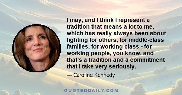 I may, and I think I represent a tradition that means a lot to me, which has really always been about fighting for others, for middle-class families, for working class - for working people, you know, and that's a