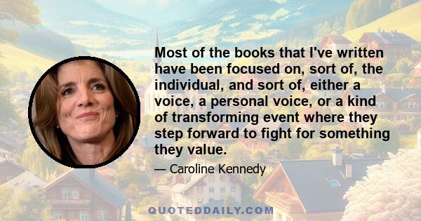 Most of the books that I've written have been focused on, sort of, the individual, and sort of, either a voice, a personal voice, or a kind of transforming event where they step forward to fight for something they value.