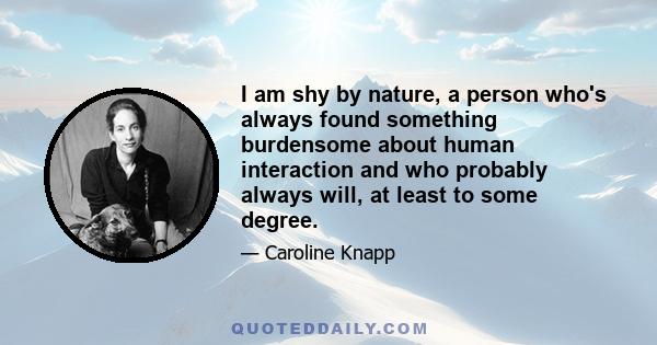 I am shy by nature, a person who's always found something burdensome about human interaction and who probably always will, at least to some degree.