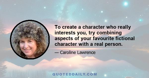 To create a character who really interests you, try combining aspects of your favourite fictional character with a real person.