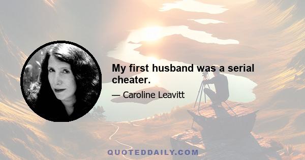 My first husband was a serial cheater.