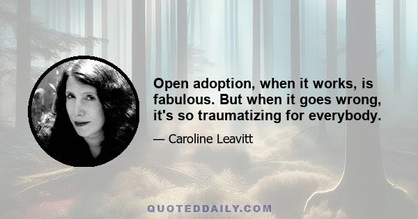 Open adoption, when it works, is fabulous. But when it goes wrong, it's so traumatizing for everybody.