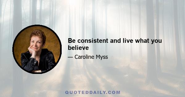 Be consistent and live what you believe