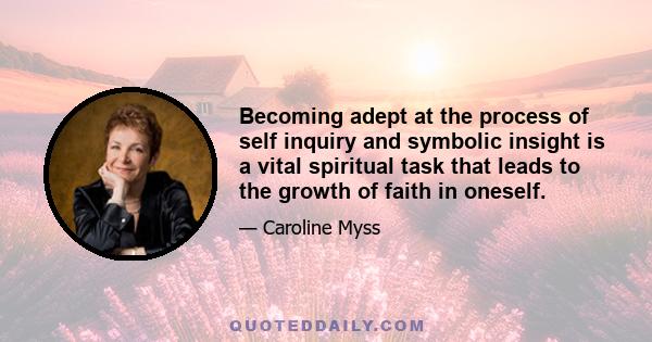 Becoming adept at the process of self inquiry and symbolic insight is a vital spiritual task that leads to the growth of faith in oneself.