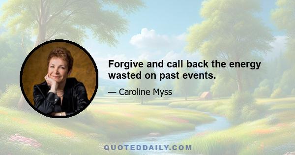 Forgive and call back the energy wasted on past events.