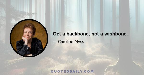 Get a backbone, not a wishbone.