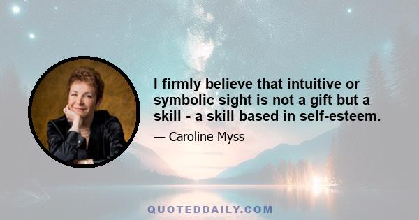 I firmly believe that intuitive or symbolic sight is not a gift but a skill - a skill based in self-esteem.