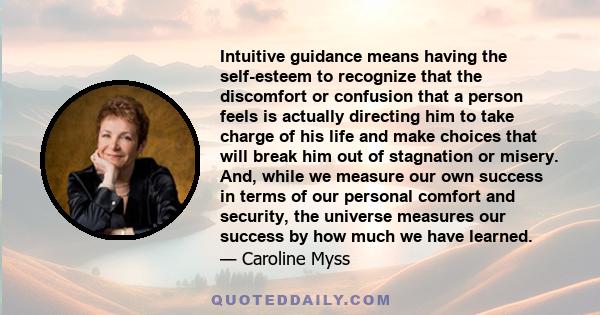 Intuitive guidance means having the self-esteem to recognize that the discomfort or confusion that a person feels is actually directing him to take charge of his life and make choices that will break him out of