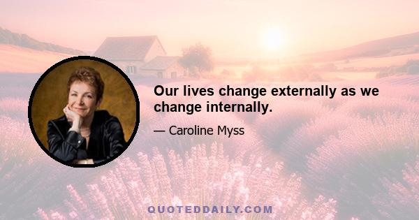 Our lives change externally as we change internally.