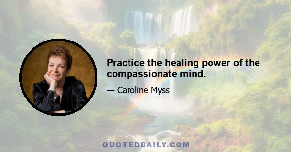 Practice the healing power of the compassionate mind.