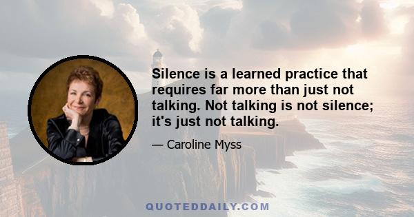 Silence is a learned practice that requires far more than just not talking. Not talking is not silence; it's just not talking.