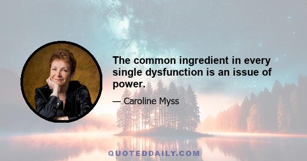 The common ingredient in every single dysfunction is an issue of power.