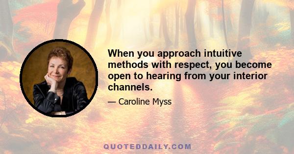 When you approach intuitive methods with respect, you become open to hearing from your interior channels.