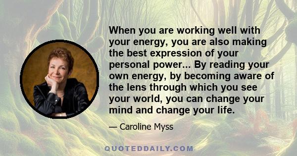 When you are working well with your energy, you are also making the best expression of your personal power... By reading your own energy, by becoming aware of the lens through which you see your world, you can change