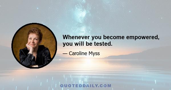 Whenever you become empowered, you will be tested.