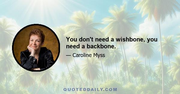 You don't need a wishbone, you need a backbone.